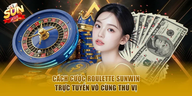 Cách cược Roulette Sunwin trực tuyến vô cùng thú vị