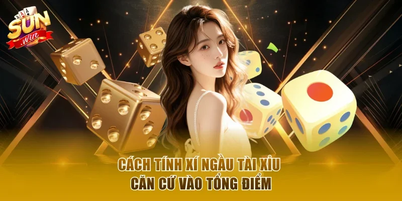 Cách tính xí ngầu tài xỉu căn cứ vào tổng điểm