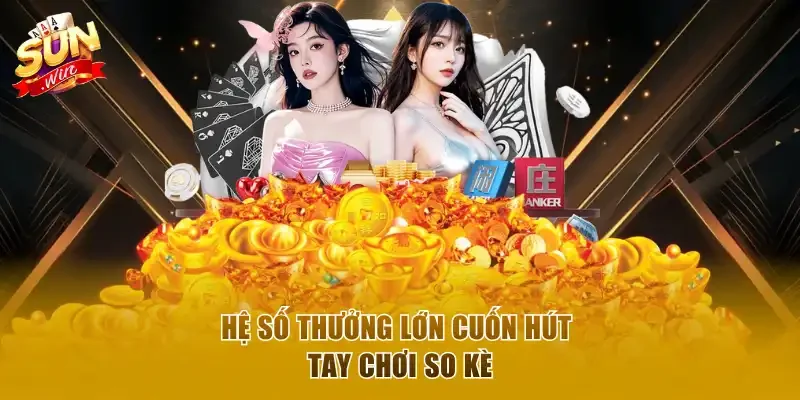 Hệ số thưởng lớn cuốn hút tay chơi so kè