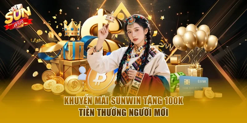 Khuyến mãi Sunwin tặng 100K tiền thưởng người mới