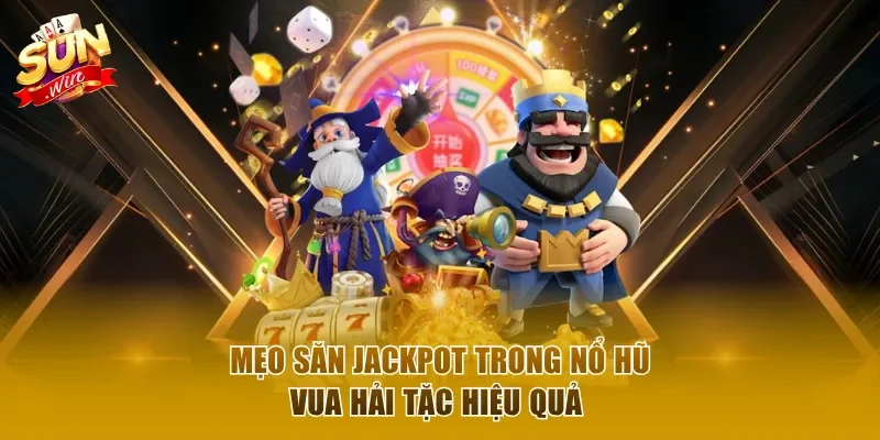 Mẹo săn jackpot hiệu quả, thưởng khủng có thể áp dụng 