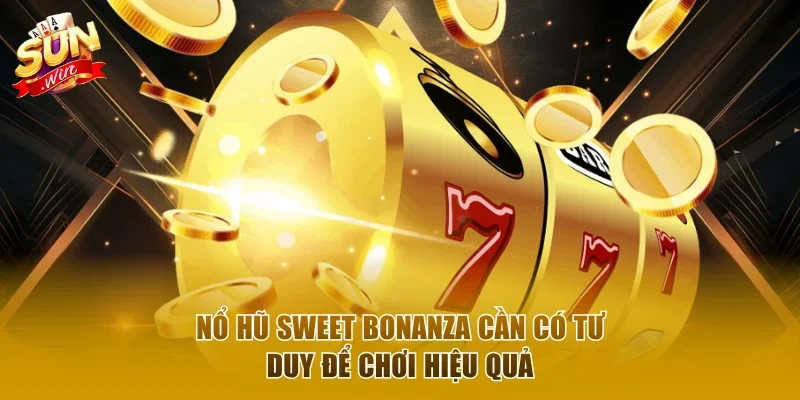 Nổ hũ Sweet Bonanza cần có tư duy để chơi hiệu quả