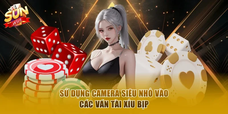 Sử dụng camera siêu nhỏ vào các ván tài xỉu bịp