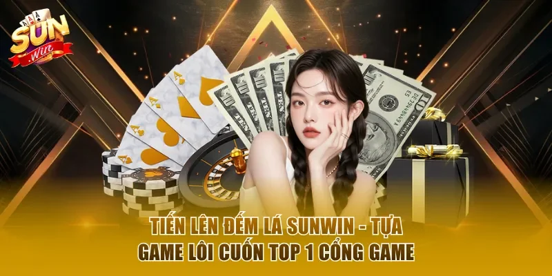 Tiến Lên Đếm Lá Sunwin - Tựa Game Lôi Cuốn Top 1 Cổng Game