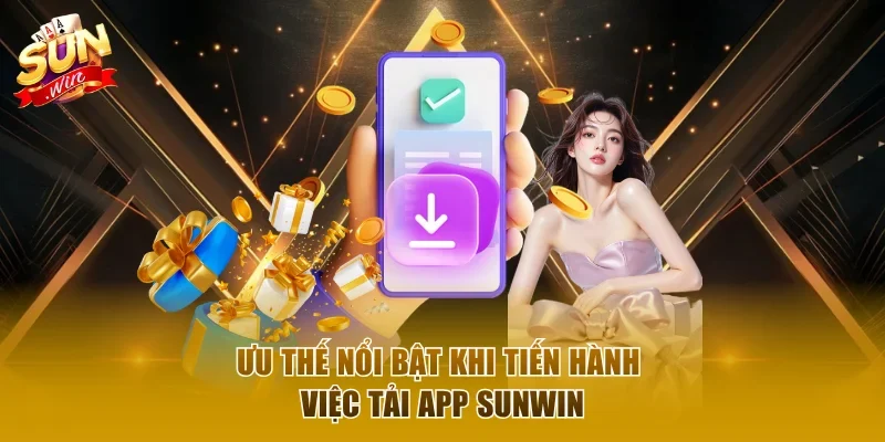 Ưu thế nổi bật khi tiến hành việc tải app Sunwin