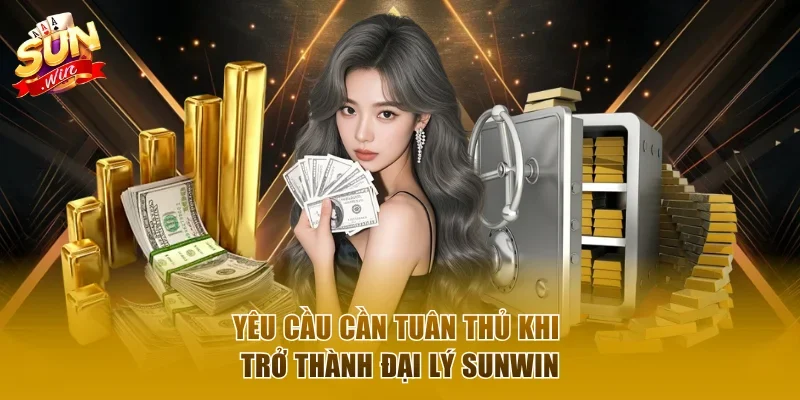 Yêu cầu cần tuân thủ khi trở thành đại lý Sunwin